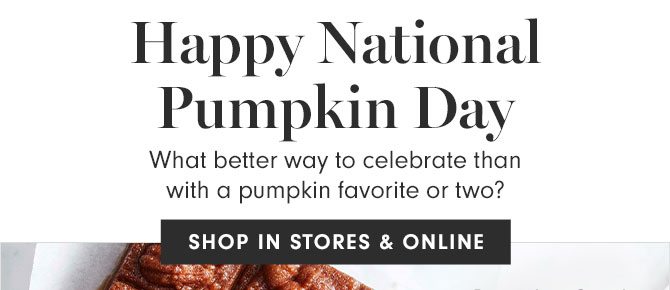 Happy National Pumpkin Day - What better way to celebrate than with a pumpkin favorite or two? SHOP IN STORES & ONLINE