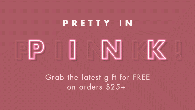 Pretty In Pink! Grab the latest gift for FREE on orders $25+.