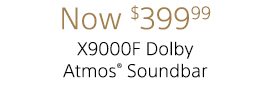 Now $399.99 | X9000F Dolby Atmos® Soundbar