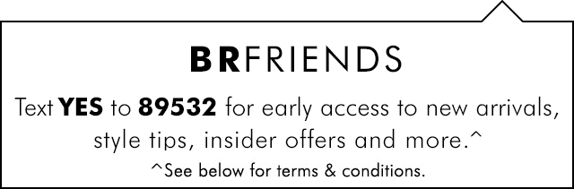 BRFRIENDS Because friends text. | Text YES to 89532 for early access to new arrivals, style tips, insider offers and more.