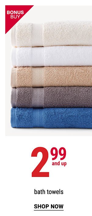 Bonus Buy - 2.99 and up bath towels. Shop Now.