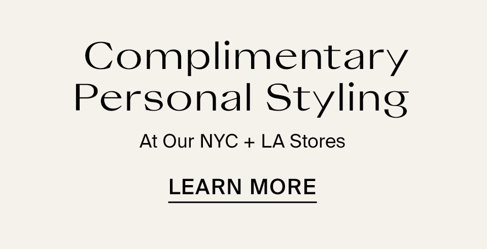 Complimentary Personal Styling At Our NYC + LA Learn More