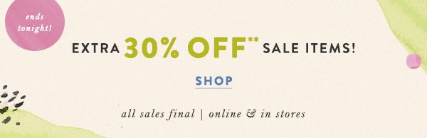 ends tonight extra 30% off** sale items! shop. all sales final. online and in stores.