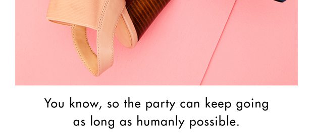 YOU KNOW, SO THE PARTY CAN KEEP GOING AS LONG AS HUMANLY POSSIBLE.