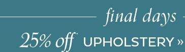 Final Days - 25% Off Upholstery*