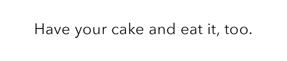 Have your cake and eat it, too.