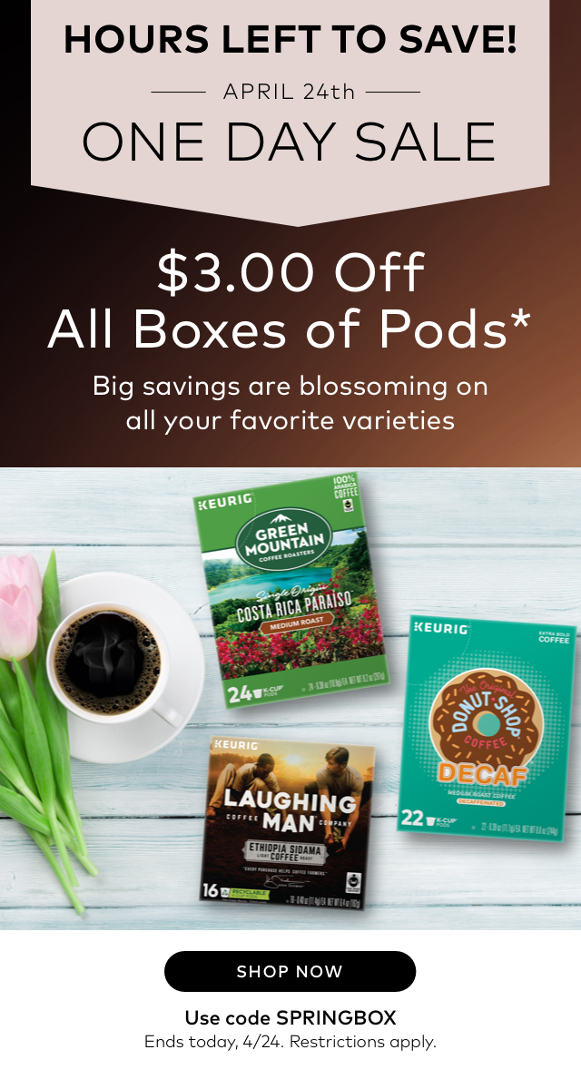 HOURS LEFT TO SAVE! $3 Off All Boxes of Pods* Big savings are blossoming on all your favorite varieties. SHOP NOW> Use code SPRINGBOX. Ends tonight, 4/24. Restrictions apply.