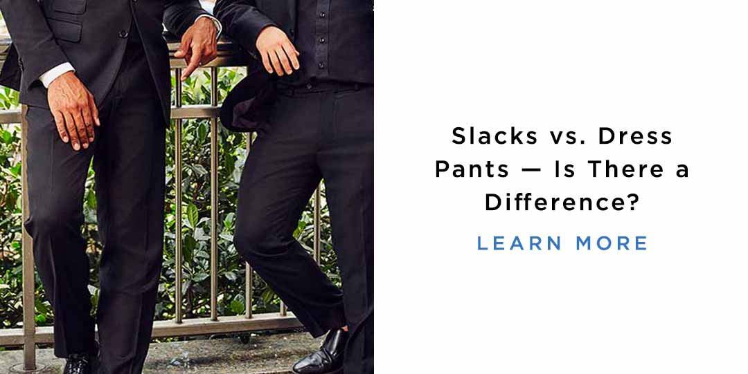 Slacks vs. Dress Pants — Is There a Difference? CTA: Learn More
