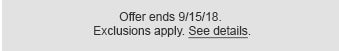 Offer ends 9/15/18. Exclusions apply. See details.