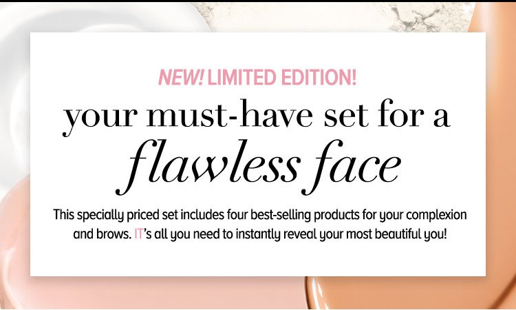 New! Limited Edition! Your Must-Have Set for a Flawless Face - This specially priced set includes four best-selling products for your complexion and brows. IT’s all you need to instantly reveal your most beautiful you!