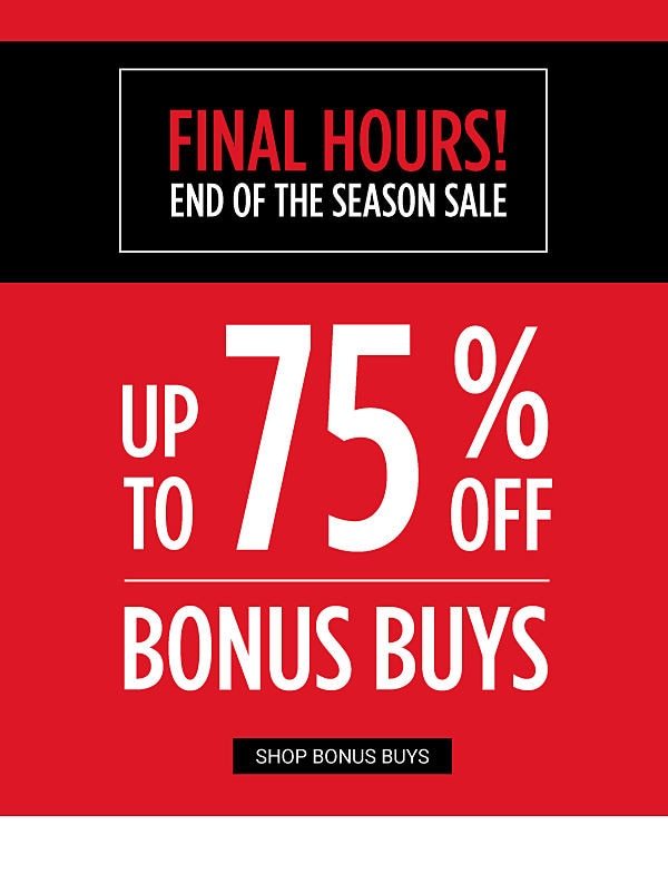 Final Hours! End of the Season Sale - Up to 75% off Bonus Buys. Shop Bonus Buys.