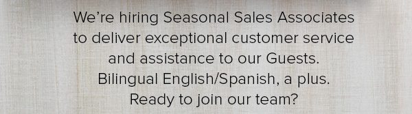 We’re hiring Seasonal Sales Associates to deliver exceptional customer service and assistance to our Guests. Bilingual English/Spanish, a plus. Ready to join our team?