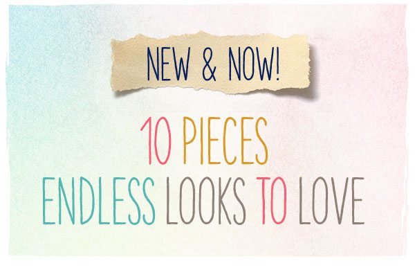 New and now! 10 pieces, endless looks to love