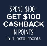 SPEND $100+ GET $100 CASHBACK IN POINTS†† in 4 installments
