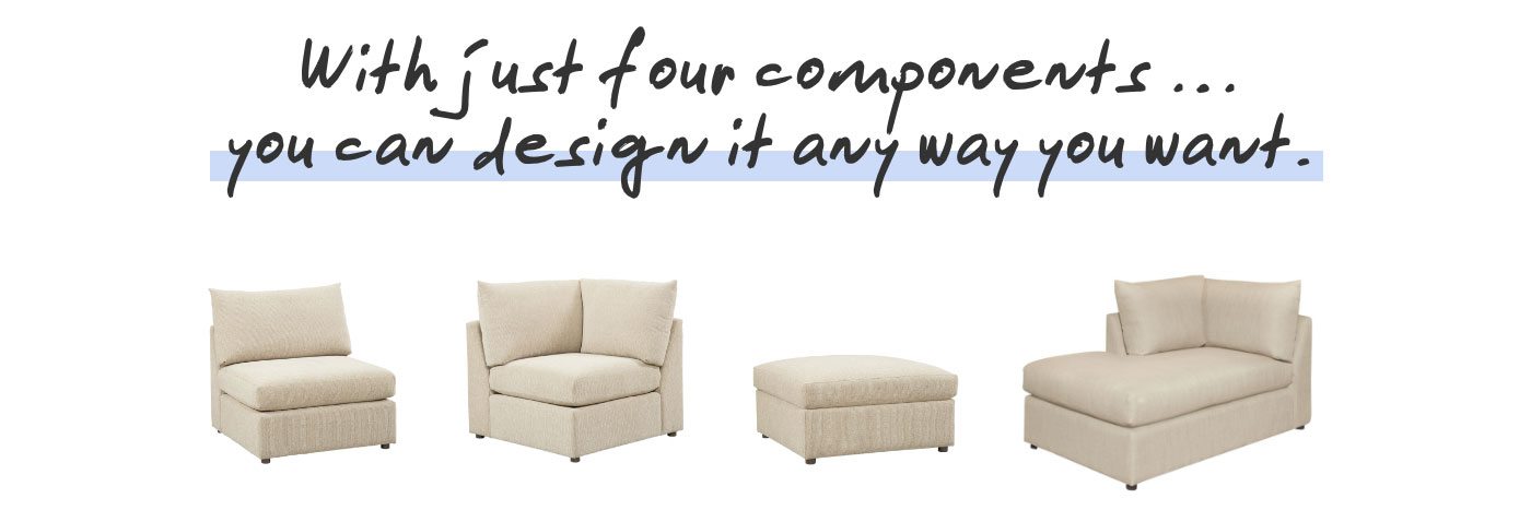 With just four modular components, you can design it any way you want.