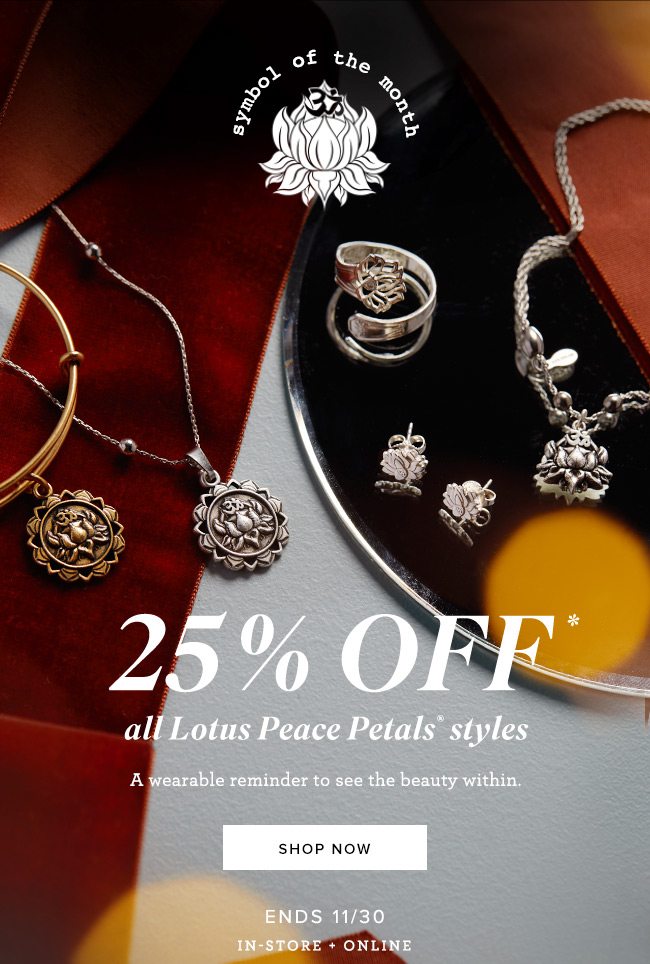 Get 25% off all LOTUS PEACE PETALS styles, from bracelets to necklaces and more. Ends November 30.