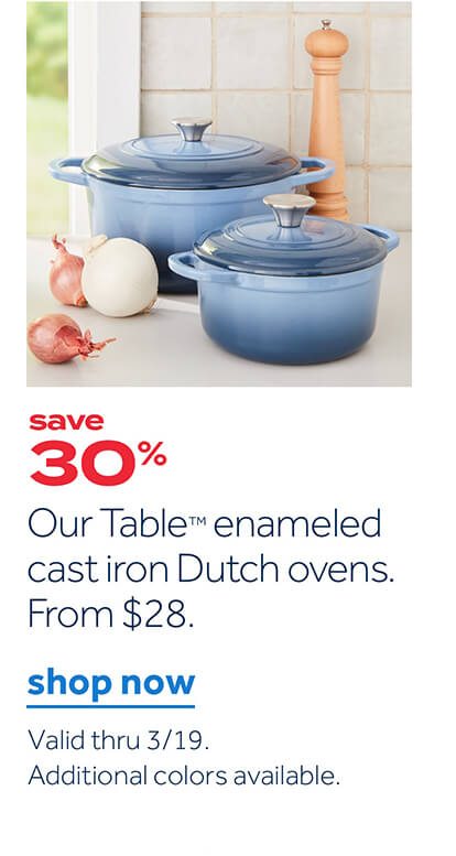 save 30% | Our Table enameled cast iron Dutch ovens. From $28. | shop now | Valid thru 3/19. Additional colors available.