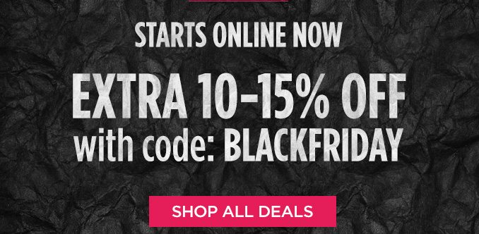 STARTS ONLINE NOW | EXTRA 10-15% OFF with code: BLACKFRIDAY | SHOP ALL DEALS