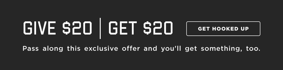Give $20 | Get $20. Pass along this exclusive offer and you'll get something, too.