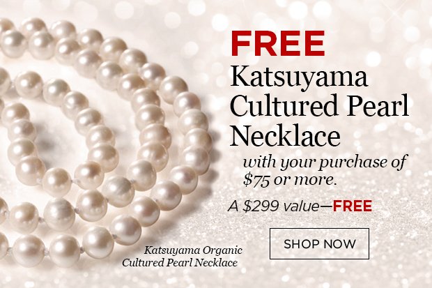 Free Katsuyama Pearls with your purchase of $75 or more