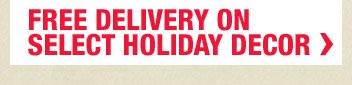 FREE DELIVERY ON SELECT HOLIDAY DECOR