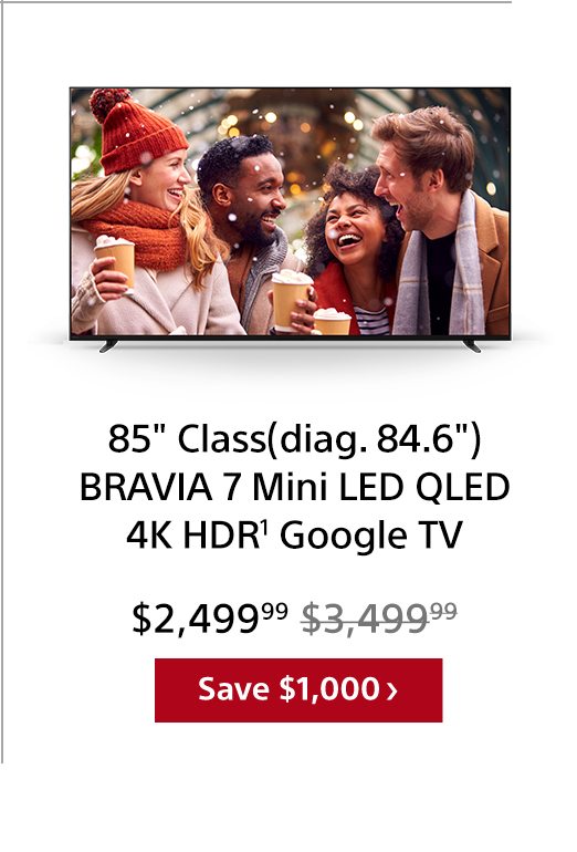 85' Class(diag. 84.6') BRAVIA 7 Mini LED QLED 4K HDR¹ Google TV | Save $1,000