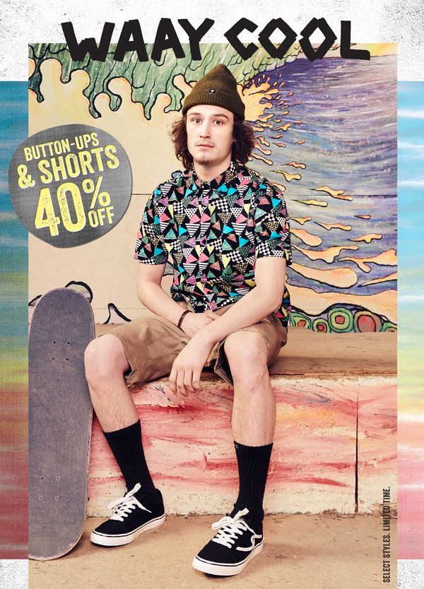 WAAY COOL. BUTTON-UPS & SHORTS 40% OFF. SELECT STYLES. LIMITED TIME