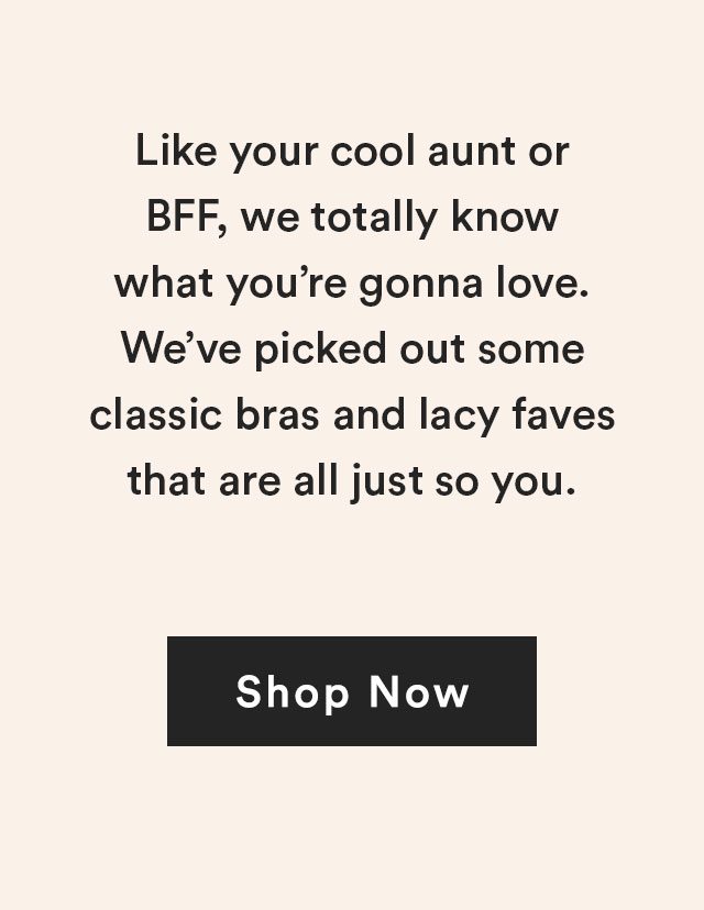 Like your cool aunt or BFF, we totally know what you're gonna love. We've picked out some classic bras and lacy faves that are all just so you.