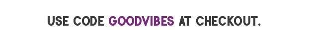Use code GOODVIBES at checkout.