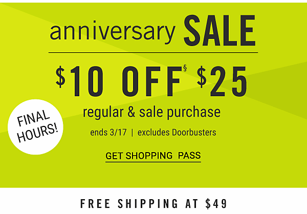 ANNIVERSARY SALE - $10 off $25 regular & sale purchase - ends 3/17 - excludes Doorbusters - THIS WEEKEND ONLY. Get Shopping Pass.