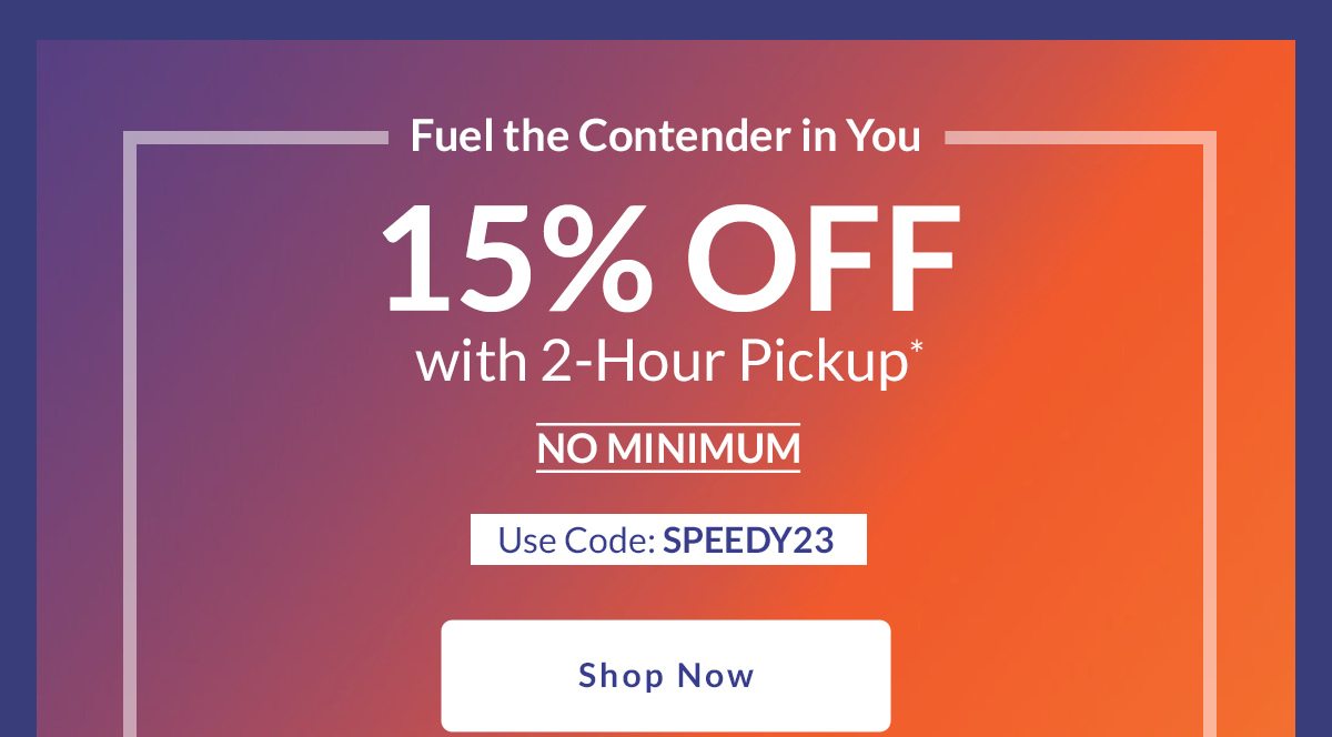 Fuel the Contender in You | 15% OFF with 2‑Hour Pickup* | NO MINIMUM | Use Code: SPEEDY23 | Shop Now