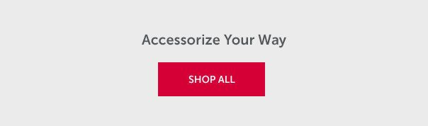 Accessorize Your Way | SHOP ALL >>