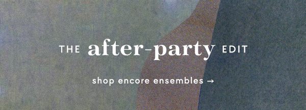 the after party edit. shop encore ensembles.
