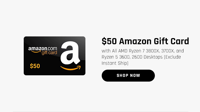Free $50 Amazon Gift Card with all AMD Ryzen 7 3800X, 2700X, Ryzen 5 3600, or 2600 Desktop Purchase (excludes Instant Ship PCs)