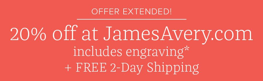 Offer Extended - 20% off at JamesAvery.com* + FREE 2-Day Shipping.