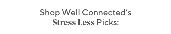 Shop Well Connected's Stress Less Picks: