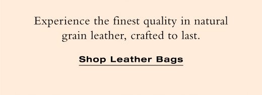 Experience the finest quality in natural grain leather, crafted to last. SHOP LEATHER BAGS