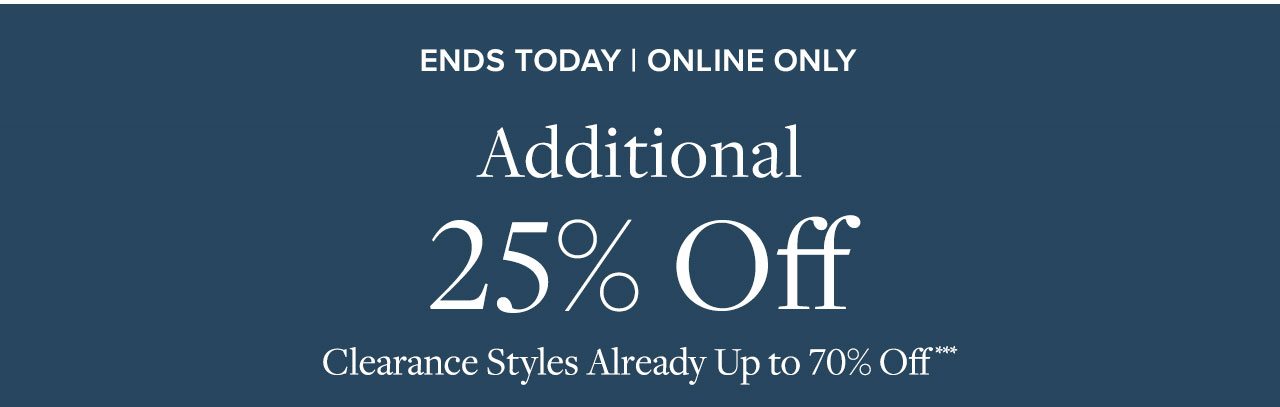 Ends Today Online Only. Additional 25% Off Clearance Styles Already Up to 70% Off