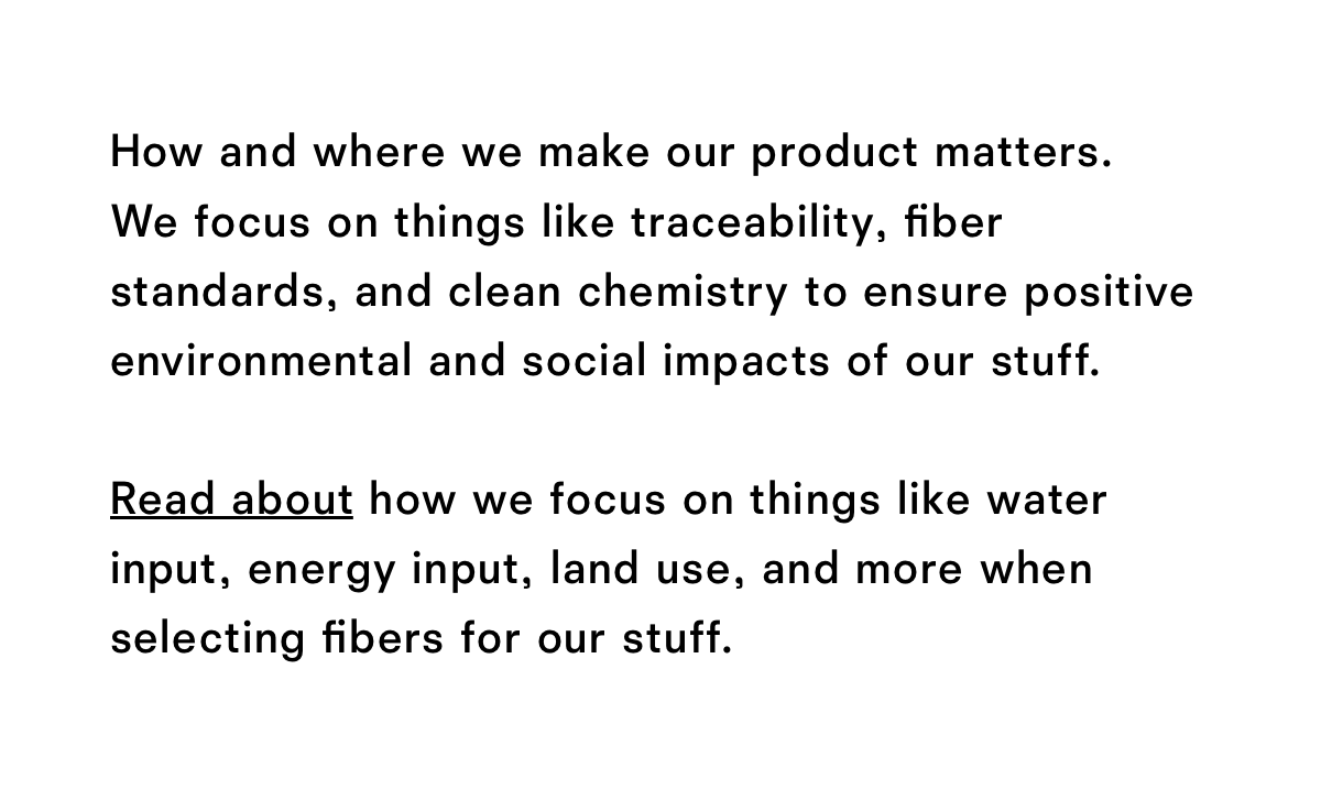 Read about how we focus on things like water input, energy input, land use, and more when selecting fibers for our stuff.