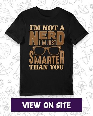 I'm not a nerd, I'm just smarter than you