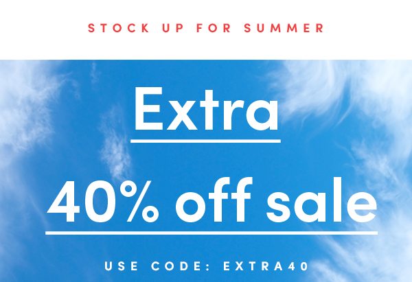 Stock up for summer | Extra 40% off sale | USE CODE: EXTRA40