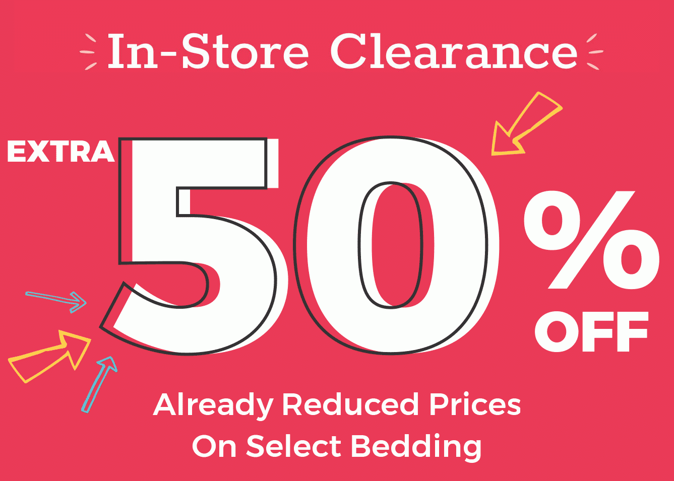 In-Store Clearance. EXTRA 50% OFF Already Reduced Prices On Select Bedding