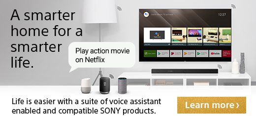 A smarter home for a smarter life. | Life is easier with a suite of voice assistant enabled and compatible SONY products. | Google Assistant| Learn more