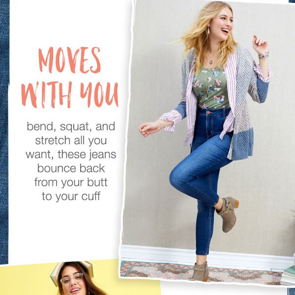 Moves with you: bend, squat, and stretch all you want, these jeans bounce back from your butt to your cuff.