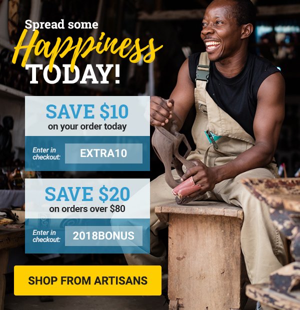 Spread some happiness today - Save $20 on the value of your next order over $80 when using the code 2018BONUS or save $10 on any order when using the code EXTRA10 during online checkout! SHOP FROM ARTISANS