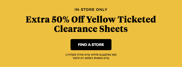 in-store only.extra 50% off yellow ticketed clearance sheets.find a store.limited time only while supplies last valid on select sheets only.