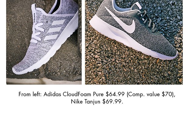 FROM LEFT: ADIDAS CLOUDFOAM PURE $64.99 (COMP. VALUE $70), NIKE TANJUN $69.99.