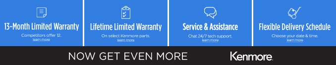 13-Month Limited Warranty | Lifetime Limited Warranty | Service & Assistance | Flexible Delivery Schedule | NOW GET EVEN MORE | Kenmore®