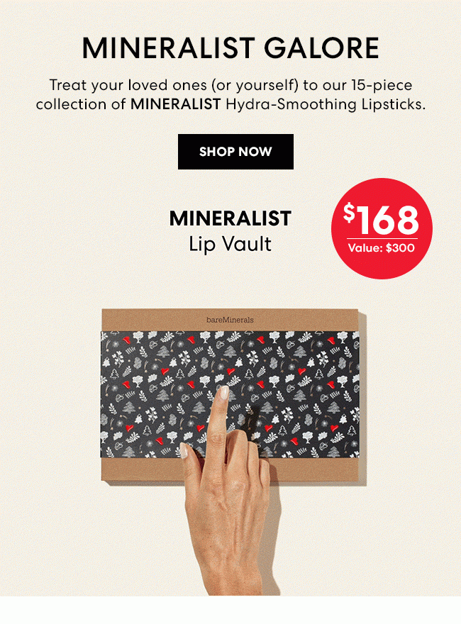 Mineralist Galore - Treat your loved ones (or yourself) to our 15-piece collection of MINERALIST Hydra-Smoothing Lipsticks. Shop Now. Mineralist Lip Vault - 15 Shades - $168 - Value - $300