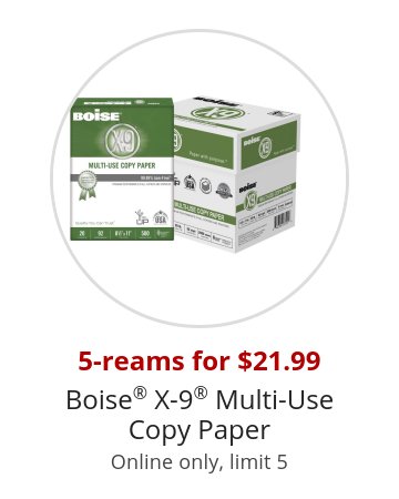 5-reams for $21.99 Boise® X-9® Multi-Use Copy Paper Online only, limit 5